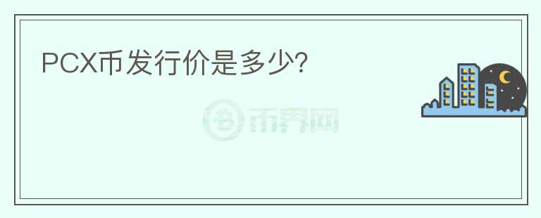 PCX幣發(fā)行價(jià)是多少？