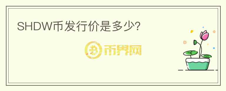 SHDW幣發(fā)行價(jià)是多少？