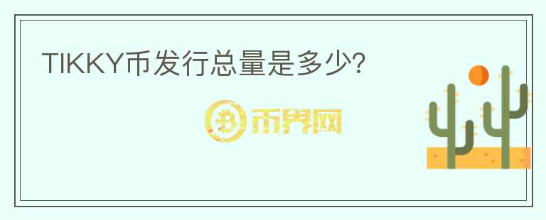 TIKKY幣發(fā)行總量是多少？
