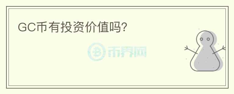 GC幣有投資價(jià)值嗎？