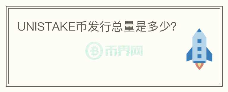 UNISTAKE幣發(fā)行總量是多少？