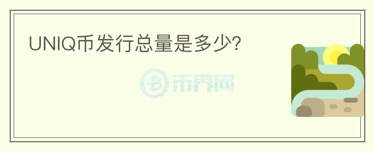 UNIQ幣發(fā)行總量是多少？