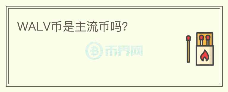 WALV幣是主流幣嗎？