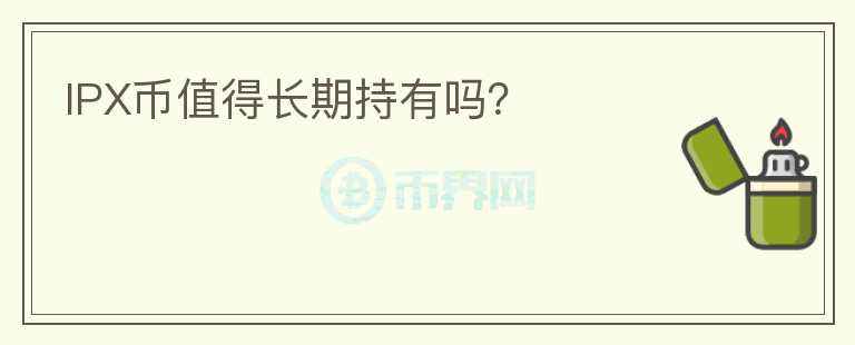 IPX幣值得長(zhǎng)期持有嗎？