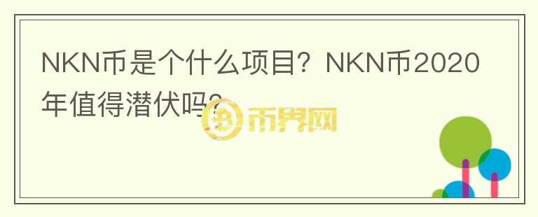 NKN幣是個(gè)什么項(xiàng)目？NKN幣2020年值得潛伏嗎？