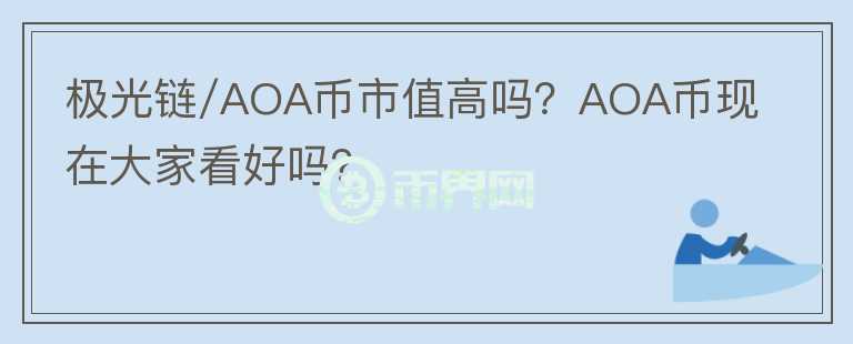 極光鏈/AOA幣市值高嗎？AOA幣現(xiàn)在大家看好嗎？