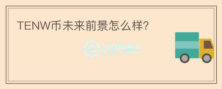 TENW幣未來(lái)前景怎么樣？