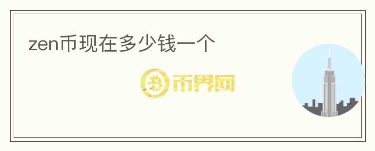 zen幣現(xiàn)在多少錢一個