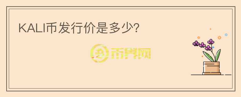 KALI幣發(fā)行價(jià)是多少？