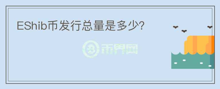 EShib幣發(fā)行總量是多少？