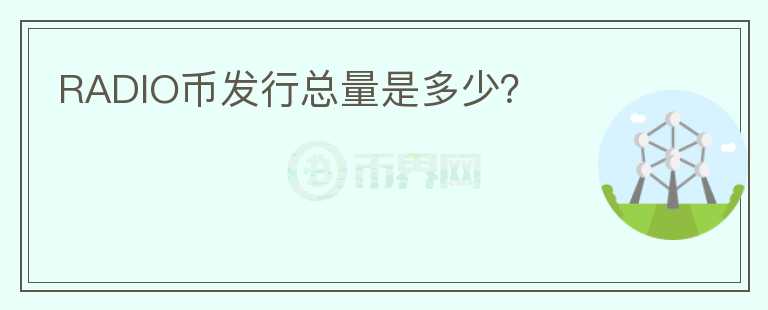 RADIO幣發(fā)行總量是多少？