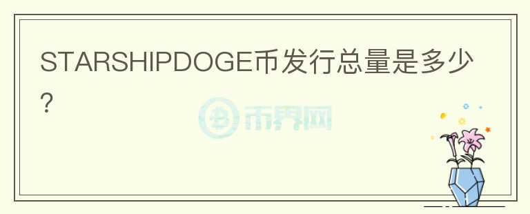 STARSHIPDOGE幣發(fā)行總量是多少？