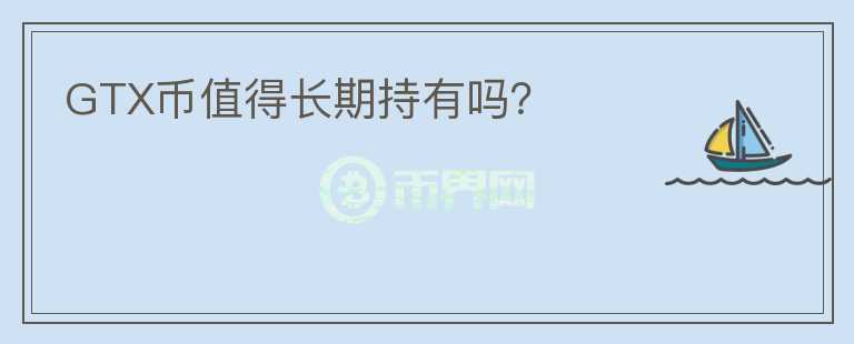 GTX幣值得長期持有嗎？