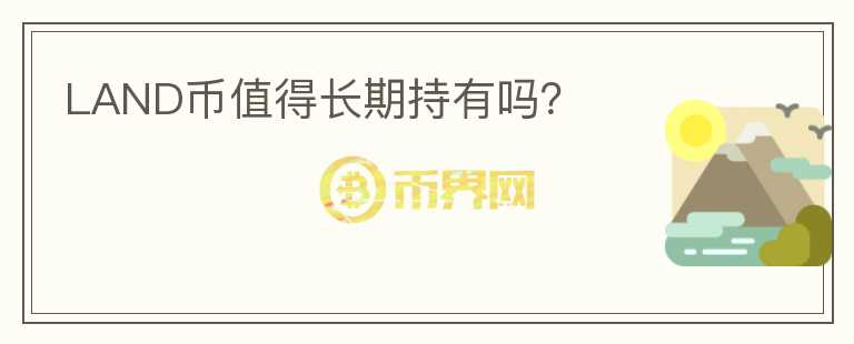 LAND幣值得長(zhǎng)期持有嗎？