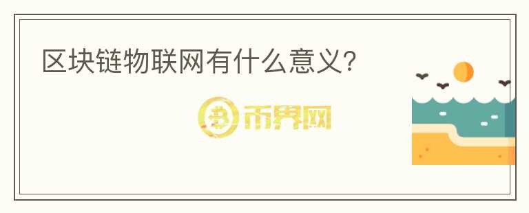 區(qū)塊鏈物聯(lián)網(wǎng)有什么意義？