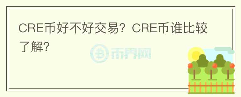 CRE幣好不好交易？CRE幣誰比較了解？