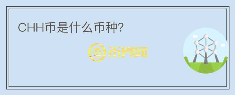 CHH幣是什么幣種？