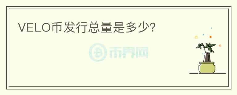 VELO幣發(fā)行總量是多少？