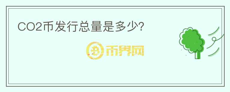 CO2幣發(fā)行總量是多少？