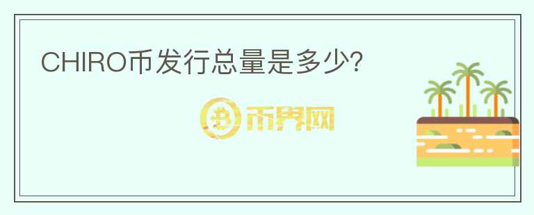 CHIRO幣發(fā)行總量是多少？
