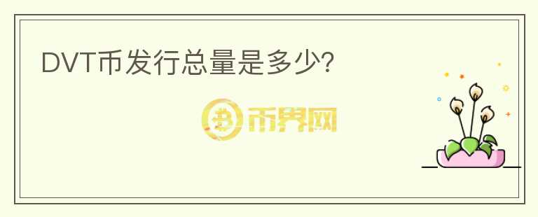 DVT幣發(fā)行總量是多少？