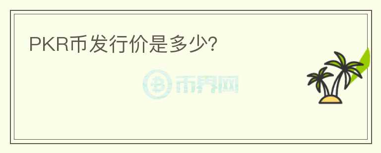 PKR幣發(fā)行價是多少？