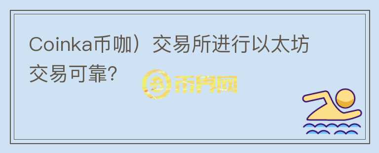 Coinka幣咖）交易所進(jìn)行以太坊交易可靠？