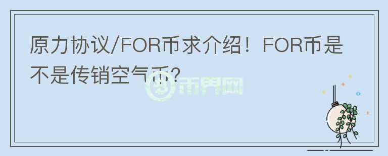 原力協(xié)議/FOR幣求介紹！FOR幣是不是傳銷空氣幣？