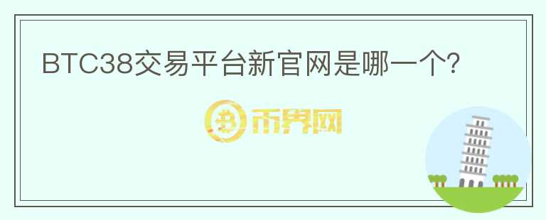 BTC38交易平臺(tái)新官網(wǎng)是哪一個(gè)？
