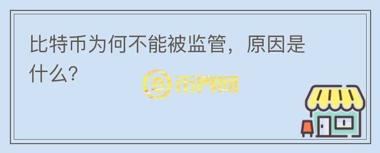 比特幣為何不能被監(jiān)管，原因是什么？