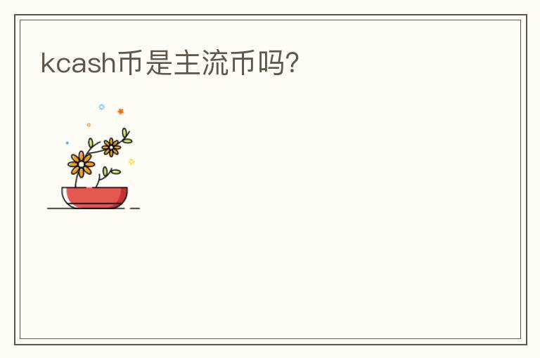 kcash幣是主流幣嗎？