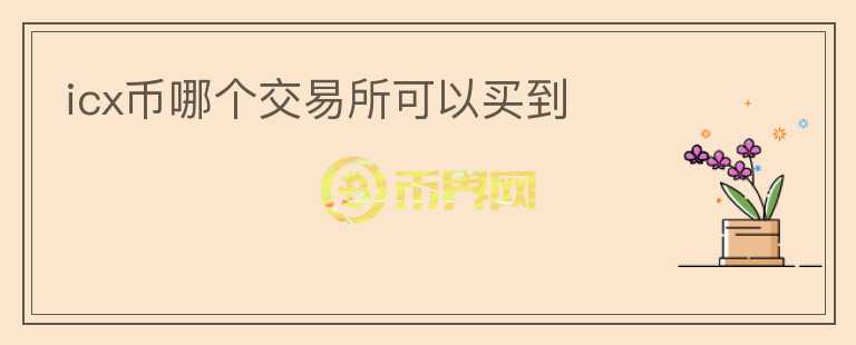 icx幣哪個(gè)交易所可以買(mǎi)到