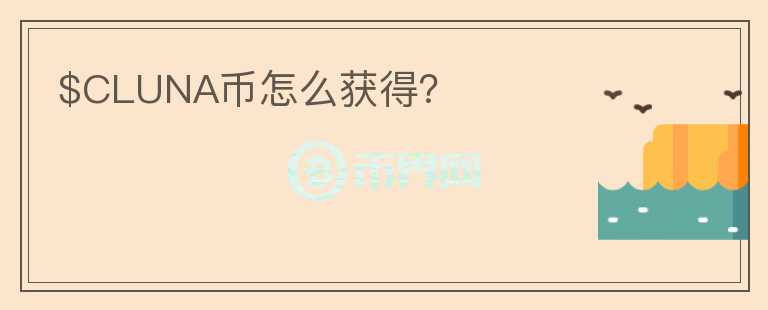 $CLUNA幣怎么獲得？