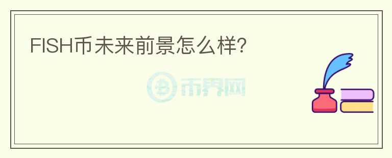 FISH幣未來(lái)前景怎么樣？