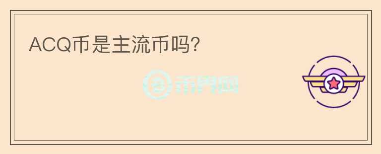 ACQ幣是主流幣嗎？