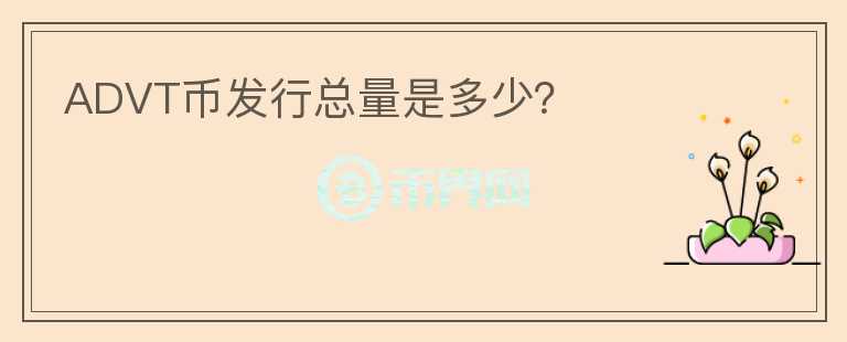 ADVT幣發(fā)行總量是多少？