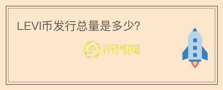 LEVI幣發(fā)行總量是多少？