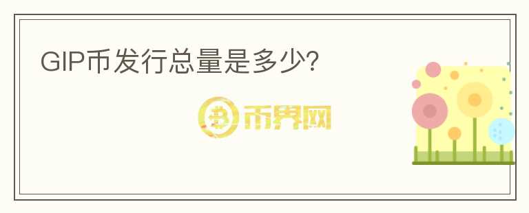 GIP幣發(fā)行總量是多少？
