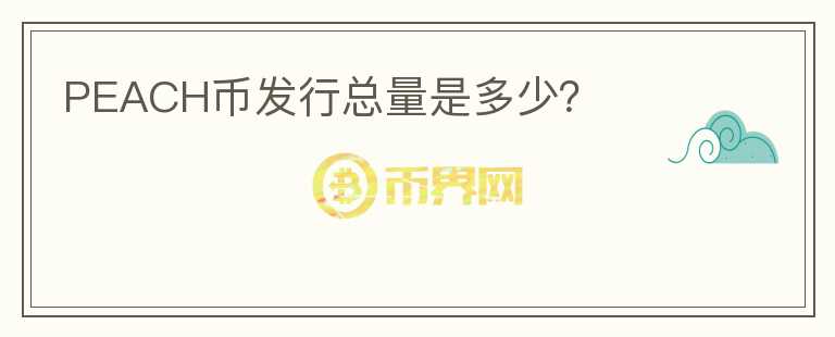 PEACH幣發(fā)行總量是多少？