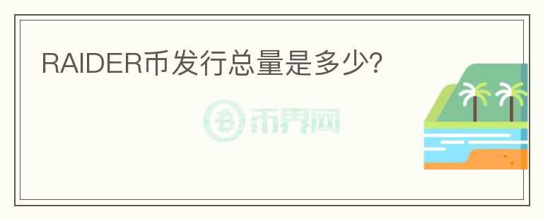 RAIDER幣發(fā)行總量是多少？