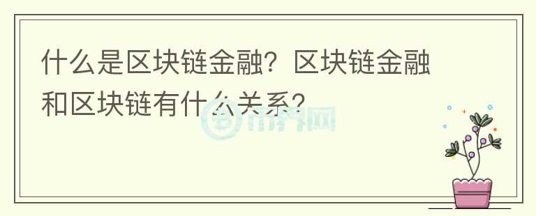 什么是區(qū)塊鏈金融？區(qū)塊鏈金融和區(qū)塊鏈有什么關(guān)系？