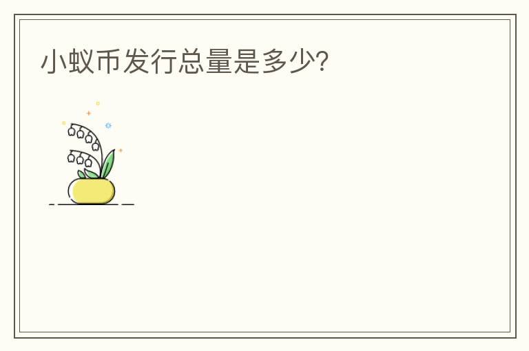 小蟻幣發(fā)行總量是多少？