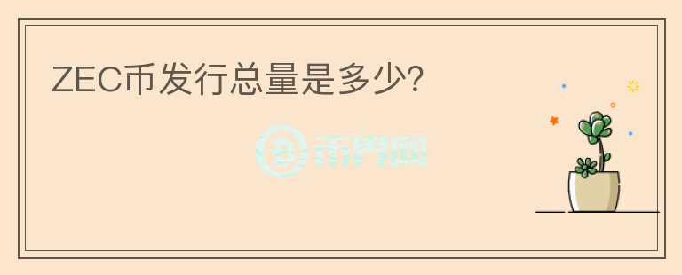 ZEC幣發(fā)行總量是多少？