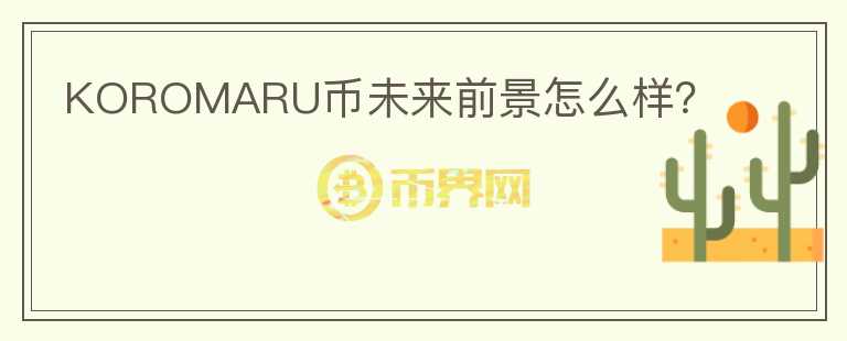 KOROMARU幣未來前景怎么樣？