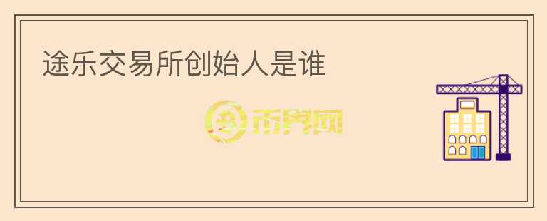途樂交易所創(chuàng)始人是誰