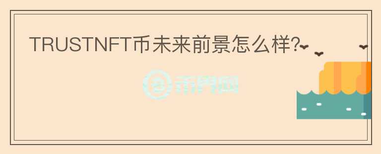 TRUSTNFT幣未來前景怎么樣？