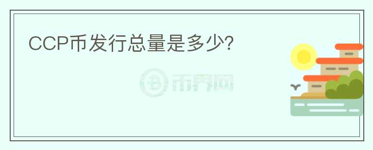 CCP幣發(fā)行總量是多少？