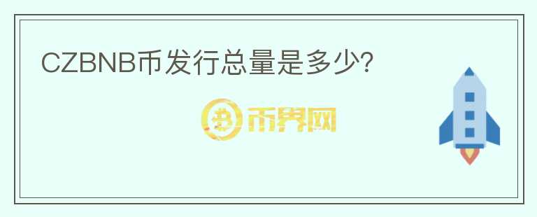 CZBNB幣發(fā)行總量是多少？