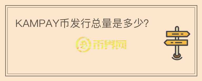KAMPAY幣發(fā)行總量是多少？