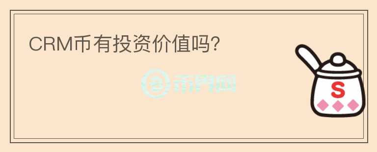 CRM幣有投資價(jià)值嗎？